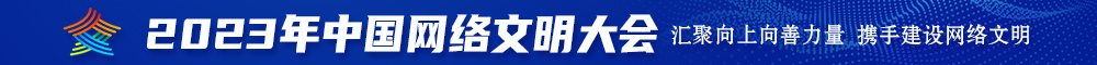 啊~别操了~要射了~会被发现的~视频免费在线观看15分钟2023年中国网络文明大会